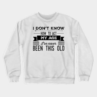 i dont know how to act my age ive never been this old before Crewneck Sweatshirt